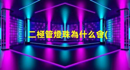 二極管燈珠為什么會(huì)壞 二極管燈和led燈珠的區(qū)別